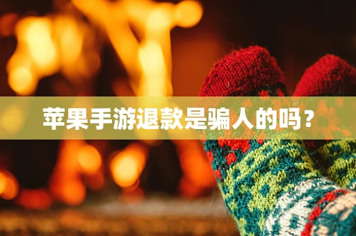 苹果手游退款是骗人的吗？