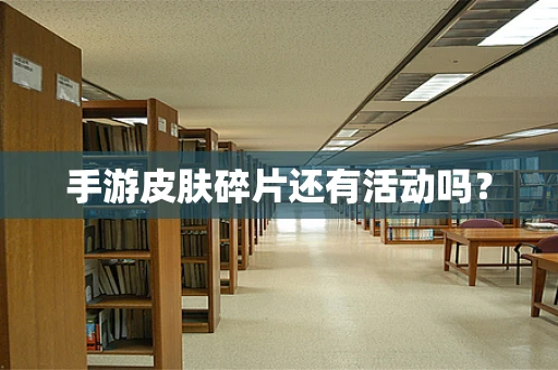 手游皮肤碎片还有活动吗？