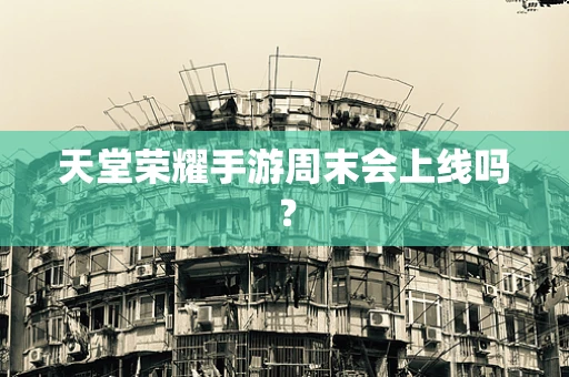 天堂荣耀手游周末会上线吗？