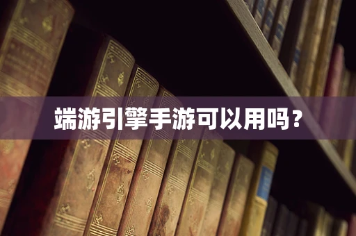 端游引擎手游可以用吗？