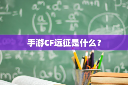 手游CF远征是什么？
