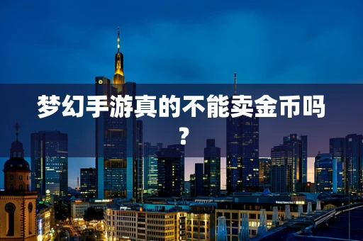 梦幻手游真的不能卖金币吗？