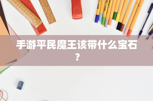 手游平民魔王该带什么宝石？