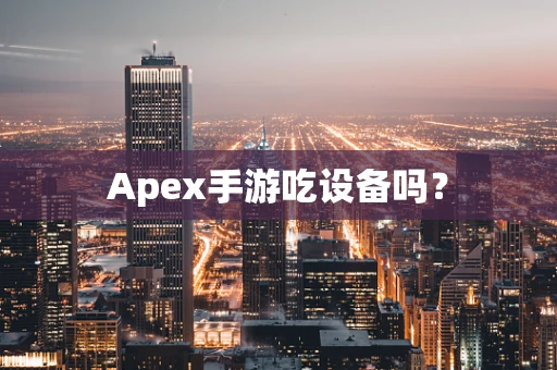 Apex手游吃设备吗？