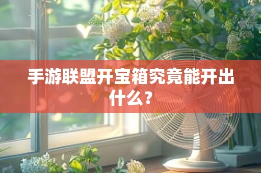 手游联盟开宝箱究竟能开出什么？