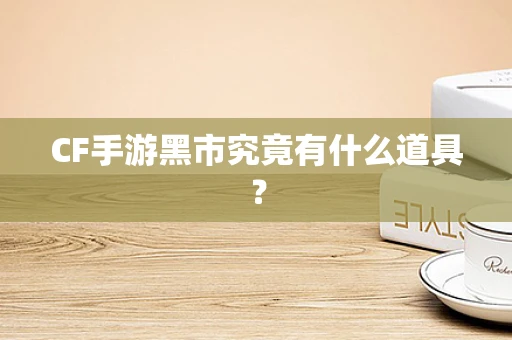 CF手游黑市究竟有什么道具？