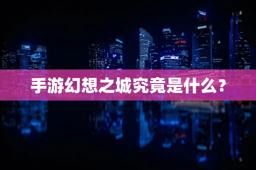 手游幻想之城究竟是什么？
