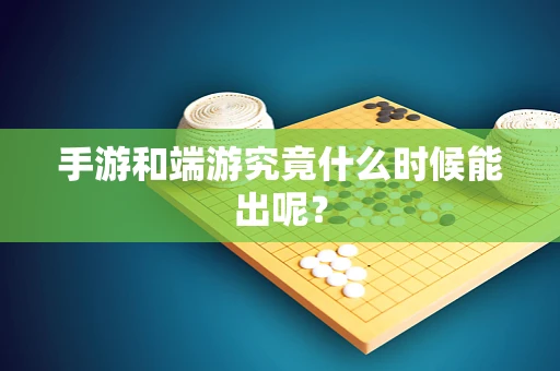 手游和端游究竟什么时候能出呢？