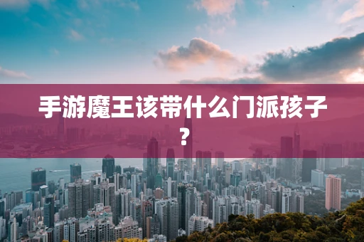 手游魔王该带什么门派孩子？