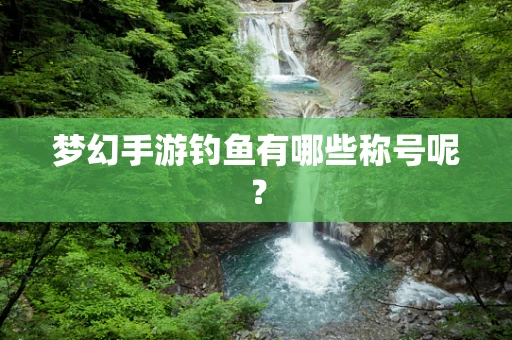梦幻手游钓鱼有哪些称号呢？