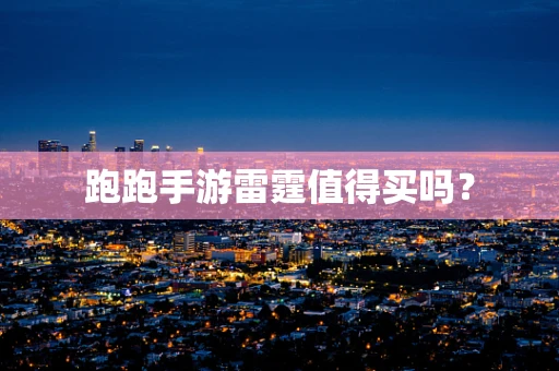 跑跑手游雷霆值得买吗？