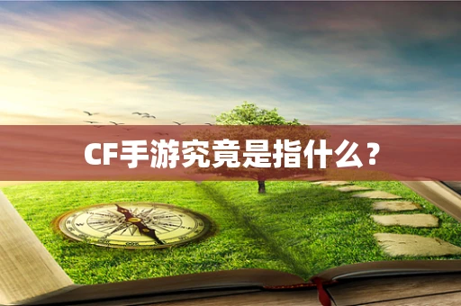 CF手游究竟是指什么？