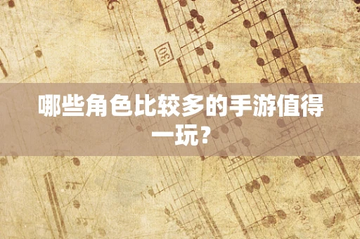 哪些角色比较多的手游值得一玩？