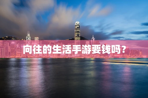 向往的生活手游要钱吗？