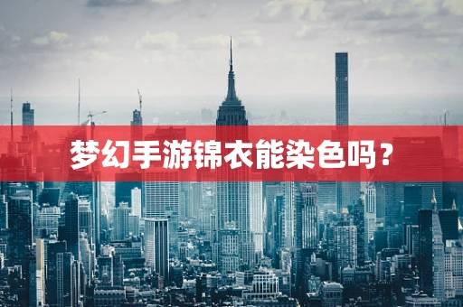梦幻手游锦衣能染色吗？