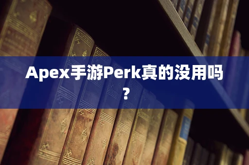 Apex手游Perk真的没用吗？
