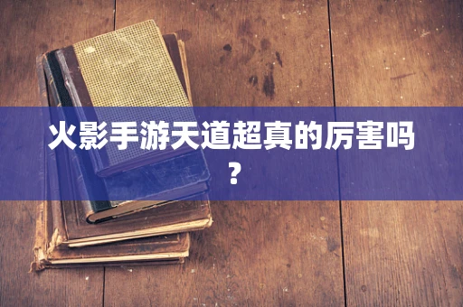 火影手游天道超真的厉害吗？