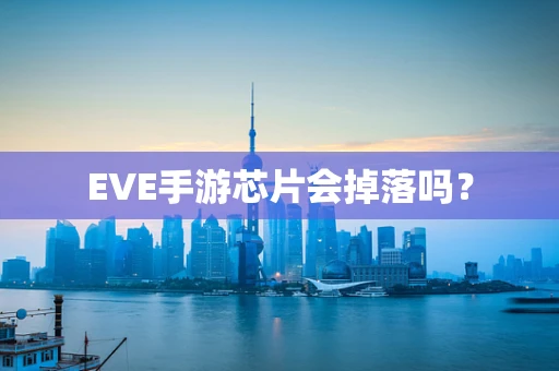 EVE手游芯片会掉落吗？