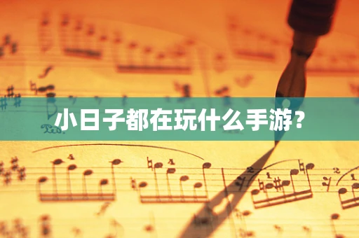 小日子都在玩什么手游？