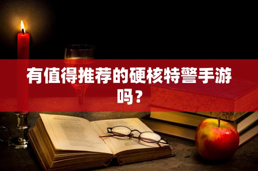 有值得推荐的硬核特警手游吗？
