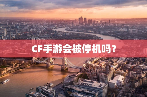 CF手游会被停机吗？
