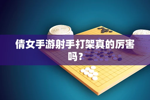 倩女手游射手打架真的厉害吗？