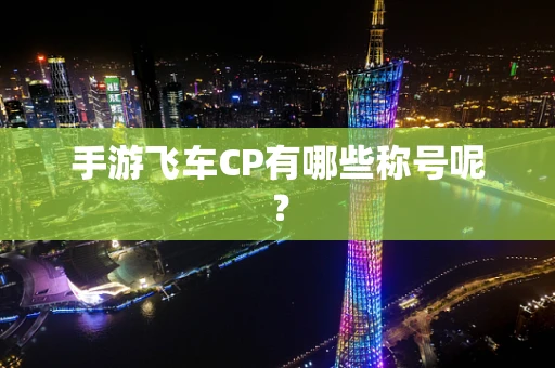 手游飞车CP有哪些称号呢？