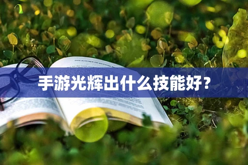 手游光辉出什么技能好？