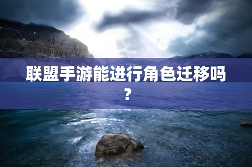 联盟手游能进行角色迁移吗？