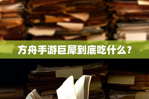 方舟手游巨犀到底吃什么？