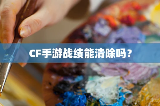 CF手游战绩能清除吗？