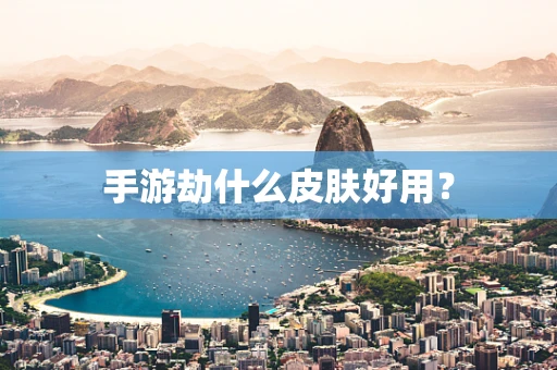 手游劫什么皮肤好用？