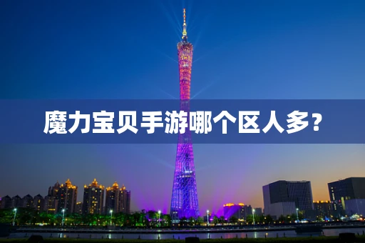 魔力宝贝手游哪个区人多？
