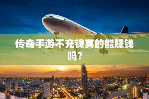 传奇手游不充钱真的能赚钱吗？