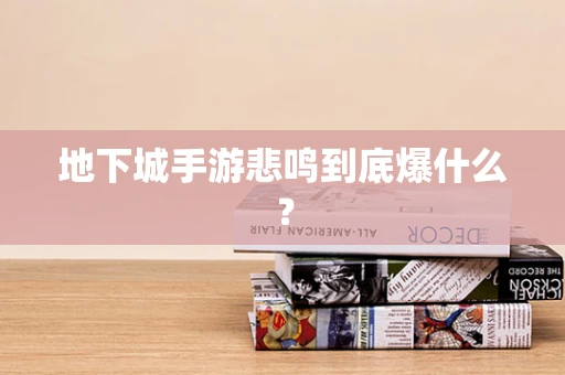 地下城手游悲鸣到底爆什么？