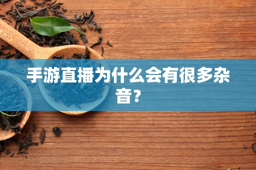 手游直播为什么会有很多杂音？