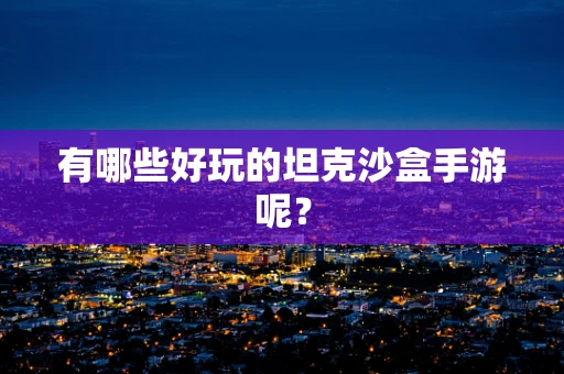 有哪些好玩的坦克沙盒手游呢？