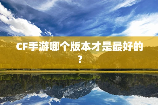 CF手游哪个版本才是最好的？