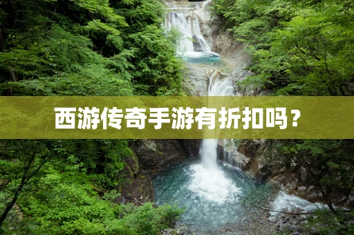 西游传奇手游有折扣吗？