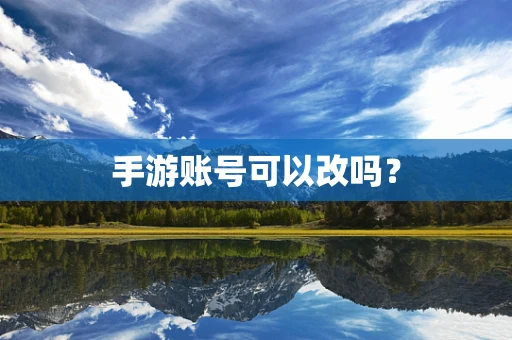 手游账号可以改吗？