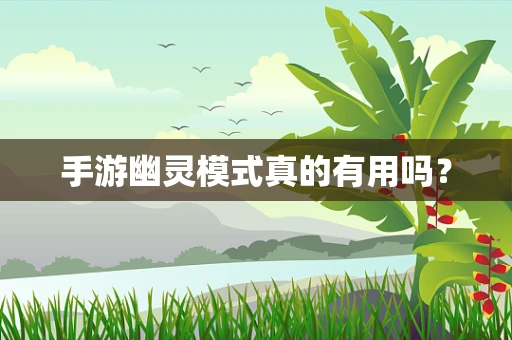 手游幽灵模式真的有用吗？