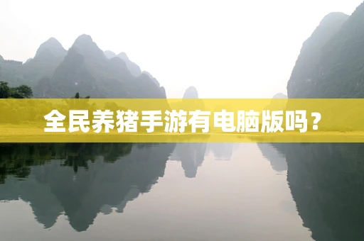 全民养猪手游有电脑版吗？