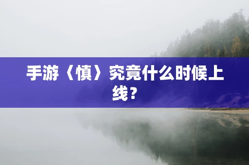 手游〈慎〉究竟什么时候上线？