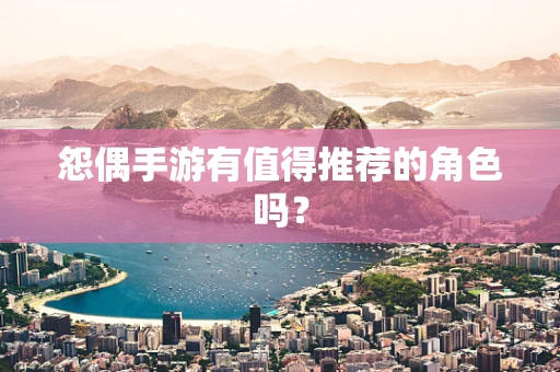 怨偶手游有值得推荐的角色吗？