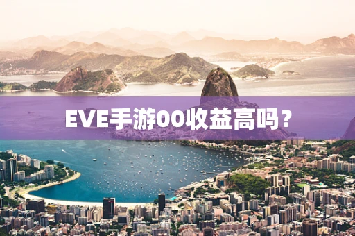 EVE手游00收益高吗？
