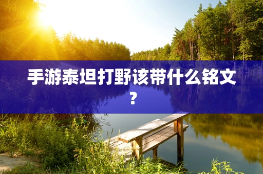 手游泰坦打野该带什么铭文？