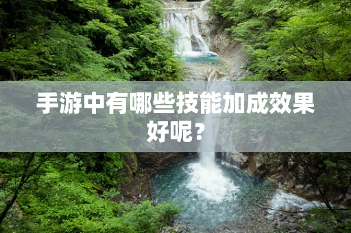手游中有哪些技能加成效果好呢？