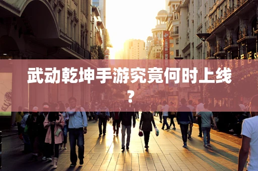 武动乾坤手游究竟何时上线？
