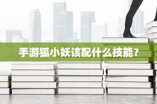 手游狐小妖该配什么技能？