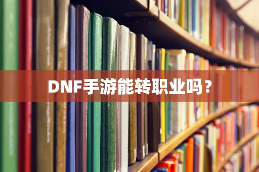 DNF手游能转职业吗？